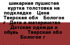 шикарная пушистая куртка-толстовка на подкладке › Цена ­ 500 - Тверская обл., Бологое г. Дети и материнство » Детская одежда и обувь   . Тверская обл.,Бологое г.